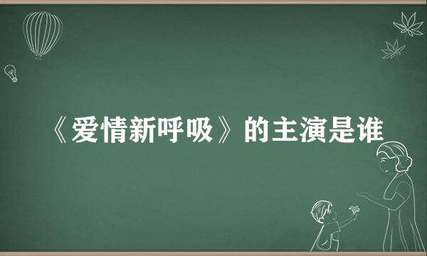 《爱情新呼吸》的主演是谁