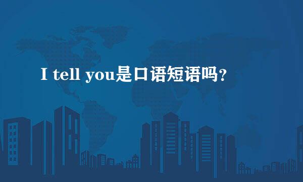 I tell you是口语短语吗？