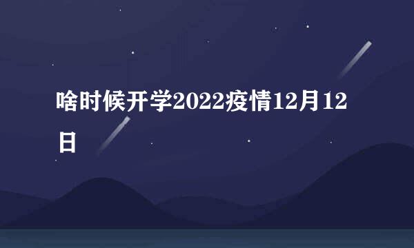 啥时候开学2022疫情12月12日