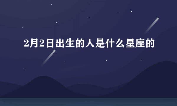 2月2日出生的人是什么星座的