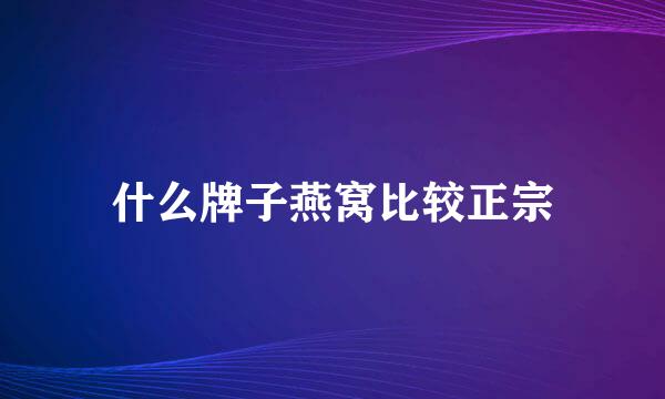 什么牌子燕窝比较正宗