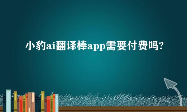 小豹ai翻译棒app需要付费吗?