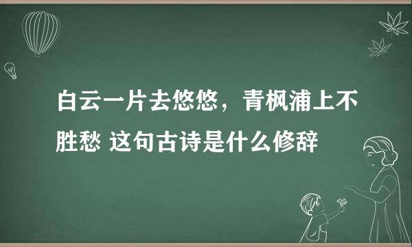 白云一片去悠悠，青枫浦上不胜愁 这句古诗是什么修辞