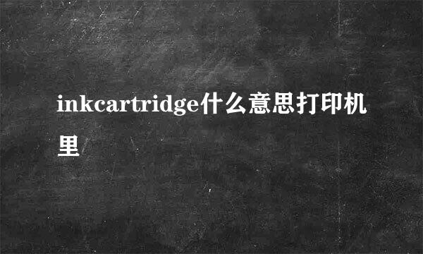 inkcartridge什么意思打印机里