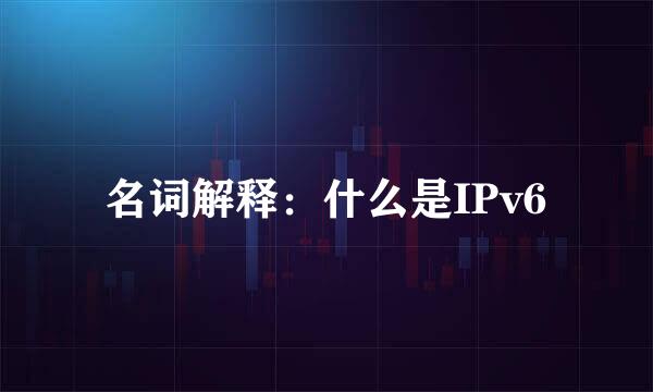 名词解释：什么是IPv6