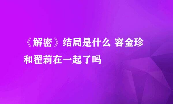 《解密》结局是什么 容金珍和翟莉在一起了吗