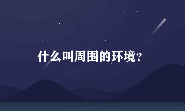 什么叫周围的环境？