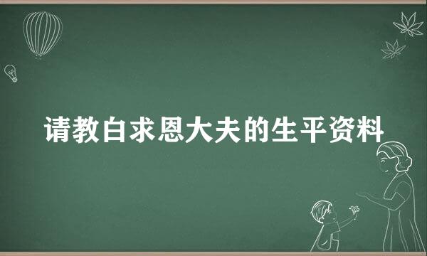 请教白求恩大夫的生平资料