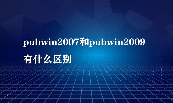 pubwin2007和pubwin2009有什么区别