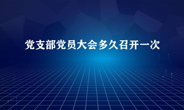 党支部党员大会多久召开一次