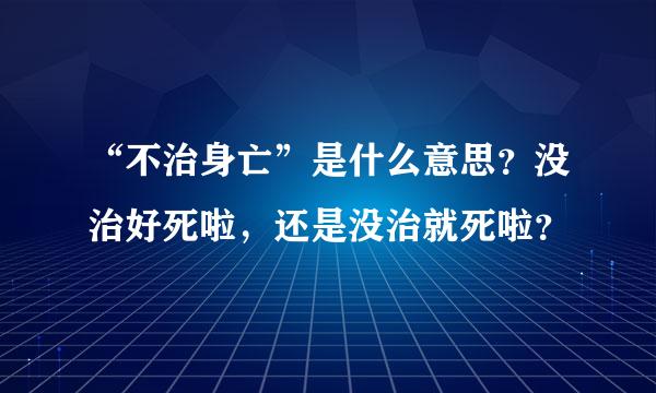 “不治身亡”是什么意思？没治好死啦，还是没治就死啦？