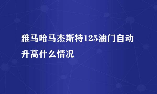 雅马哈马杰斯特125油门自动升高什么情况