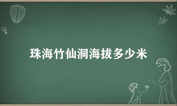 珠海竹仙洞海拔多少米