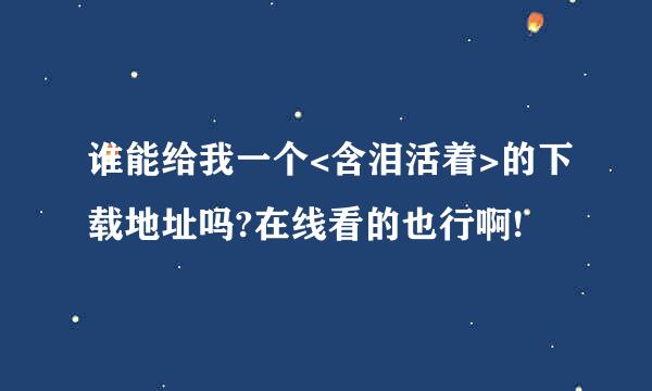 谁能给我一个<含泪活着>的下载地址吗?在线看的也行啊!