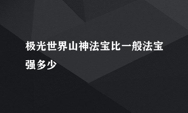 极光世界山神法宝比一般法宝强多少