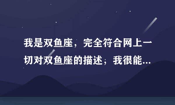 我是双鱼座，完全符合网上一切对双鱼座的描述，我很能忍，比较软弱，受过不少委屈？