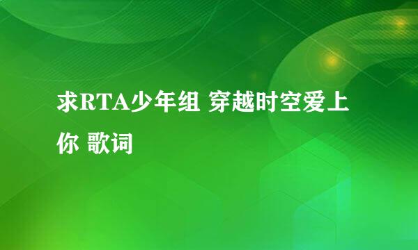 求RTA少年组 穿越时空爱上你 歌词