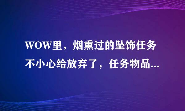 WOW里，烟熏过的坠饰任务不小心给放弃了，任务物品也没了，请问还能接吗？如果能接，在哪里接，谢谢好心人