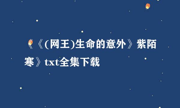 《《(网王)生命的意外》紫陌寒》txt全集下载