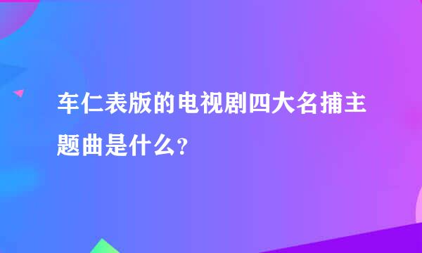 车仁表版的电视剧四大名捕主题曲是什么？