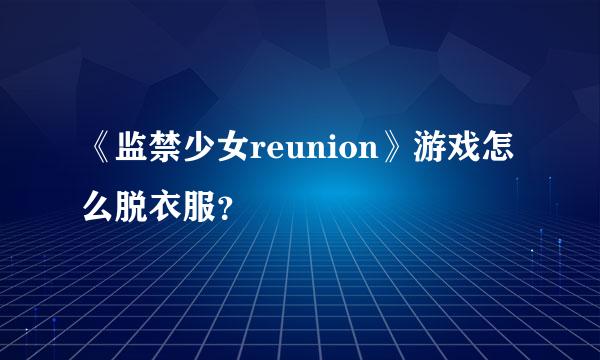 《监禁少女reunion》游戏怎么脱衣服？