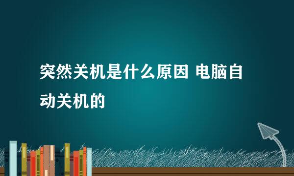 突然关机是什么原因 电脑自动关机的