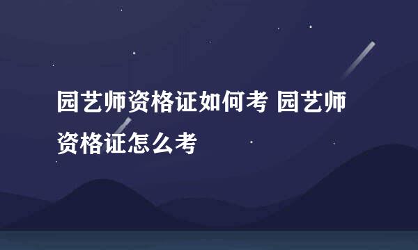 园艺师资格证如何考 园艺师资格证怎么考