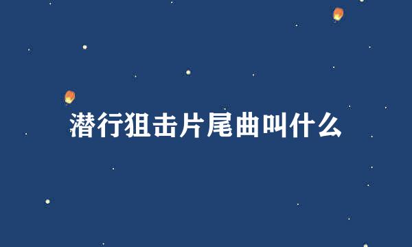 潜行狙击片尾曲叫什么