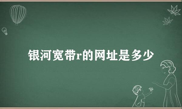 银河宽带r的网址是多少