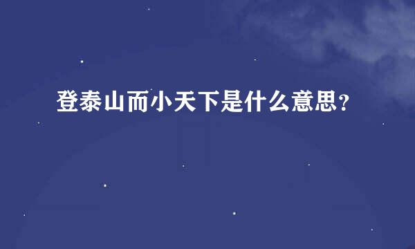 登泰山而小天下是什么意思？