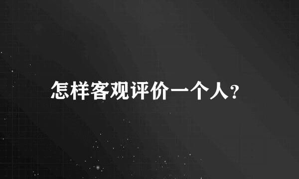 怎样客观评价一个人？