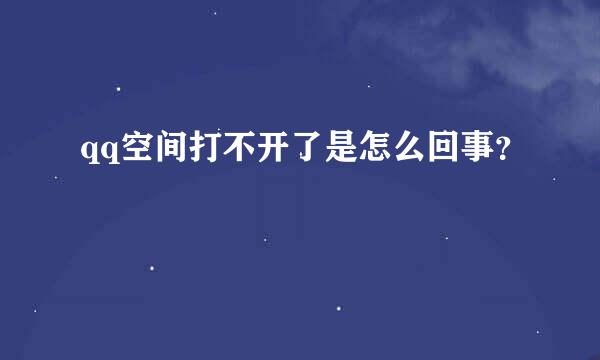 qq空间打不开了是怎么回事？