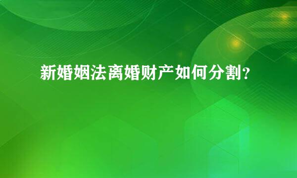 新婚姻法离婚财产如何分割？