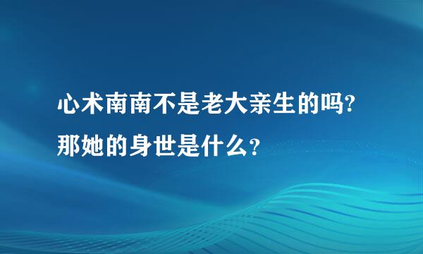 心术南南不是老大亲生的吗? 那她的身世是什么？