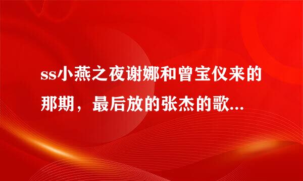 ss小燕之夜谢娜和曾宝仪来的那期，最后放的张杰的歌是哪首？名字是啥？