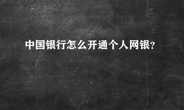 中国银行怎么开通个人网银？