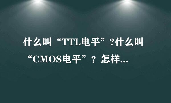 什么叫“TTL电平”?什么叫“CMOS电平”？怎样确定CMOS的高电平？