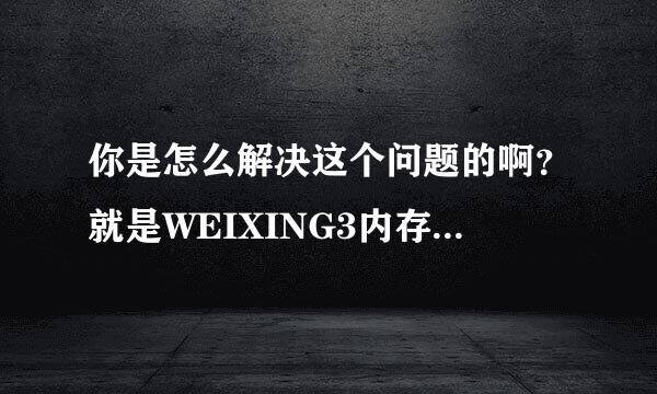 你是怎么解决这个问题的啊？就是WEIXING3内存不能为READ那个？？