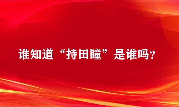 谁知道“持田瞳”是谁吗？