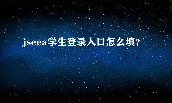 jseea学生登录入口怎么填？