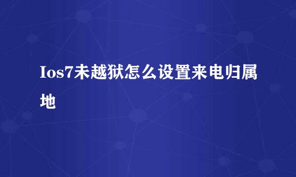 Ios7未越狱怎么设置来电归属地