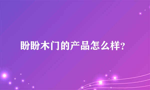 盼盼木门的产品怎么样？