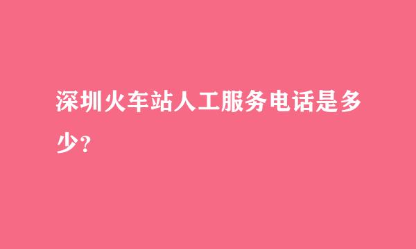 深圳火车站人工服务电话是多少？