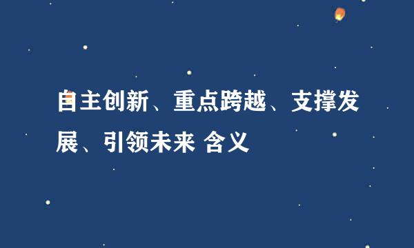 自主创新、重点跨越、支撑发展、引领未来 含义