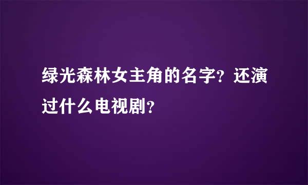 绿光森林女主角的名字？还演过什么电视剧？