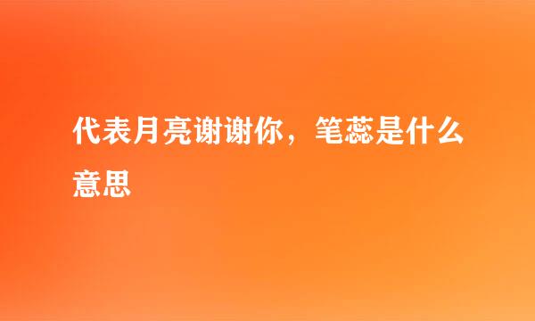 代表月亮谢谢你，笔蕊是什么意思