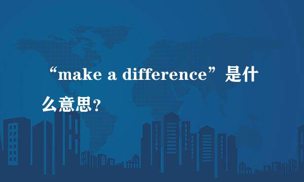 “make a difference”是什么意思？