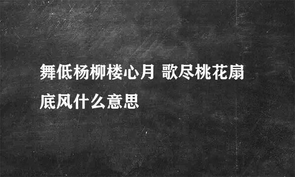 舞低杨柳楼心月 歌尽桃花扇底风什么意思