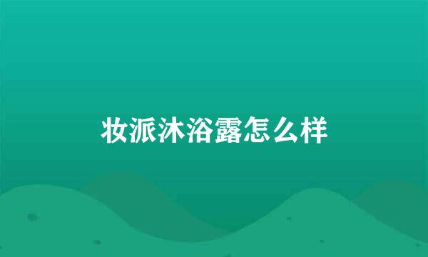 妆派沐浴露怎么样