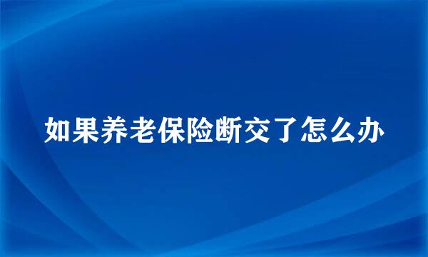 如果养老保险断交了怎么办